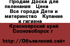 Продам Доска для пеленания › Цена ­ 100 - Все города Дети и материнство » Купание и гигиена   . Красноярский край,Сосновоборск г.